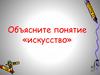 Объясните понятие «искусство»