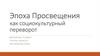 Эпоха Просвещения как социокультурный переворот