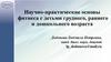 Научно-практические основы фитнеса с детьми грудного, раннего и дошкольного возраста