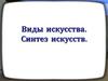 Виды искусства. Синтез искусств
