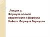 Формула полной вероятности и формула Байеса. Формула Бернулли. Лекция 3