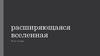 Расширяющаяся вселенная. И не только