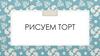 Рисуем торт