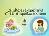 Дифференцируем С - Ш в предложениях