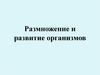 Размножение и развитие организмов