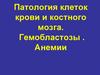 Патология клеток крови и костного мозга. Гемобластозы . Анемии