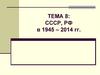 СССР, РФ в 1945 – 2014 гг