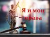 Я и мои права. Правила поведения и общения