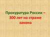 Прокуратура России – 300 лет на страже закона