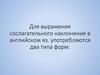 Для выражения сослагательного наклонения в английском яз. употребляются два типа форм