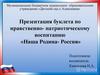 Нравственно-патриотическому воспитание «Наша Родина- Россия»
