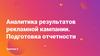 Аналитика результатов рекламной кампании. Подготовка отчетности