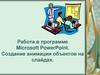 Работа в программе Microsoft PowerPoint. Создание анимации объектов на слайдах