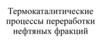 Термокаталитические процессы переработки нефтяных фракций
