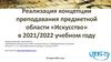 Реализация концепции преподавания предметной области «Искусство» в 2021/2022 учебном году