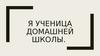 Я ученица домашней школы