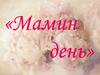 Мамин день. Мама - самое прекрасное слово на земле