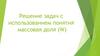 Решение задач с использованием понятия массовая доля (W)