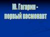 Ю. Гагарин - первый космонавт