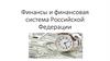Финансы и финансовая система Российской Федерации