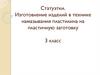 Статуэтки. Изготовление изделий в технике намазывания пластилина на пластичную заготовку (технология, 3 класс)