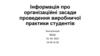 Інформація про організаційні засади проведення виробничої практики студентів