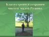 Благоустроим и сохраним чистоту малой Родины