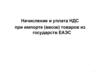 Начисление и уплата НДС при импорте (ввозе) товаров из государств ЕАЭС