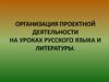Организация проектной деятельности на уроках русского языка и литературы