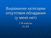Выражение категории отсутствия обладания (у меня нет). 7-8 классы