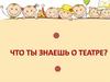 Игра-викторина "Что ты знаешь о театре?"
