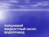 Поршневой жидкостный насос. Водопровод