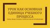 Урок как основная единица учебного процесса