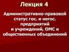 Административно-правовой статус гос. и негос. предприятий и учреждений, ОМС и общественных объединений