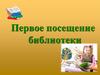 Первое посещение библиотеки