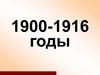 1900-1916 годы