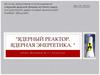 "Ядерный реактор. Ядерная энергетика. "