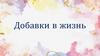Добавки в жизнь
