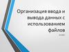 Организация ввода и вывода данных с использованием файлов