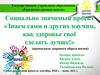 Социально значимый проект «Знаем сами и других научим, как здоровье своё сделать лучше!»