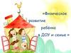Физическое развитие ребёнка в ДОУ и семье