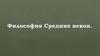 Средневековая философия. Новое время