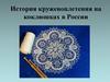 История кружевоплетения на коклюшках в России