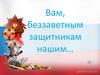 Вам, беззаветным защитникам нашим…