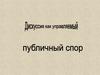 Дискуссия как управляемый. Публичный спор