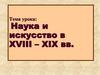 Наука и искусство в XVIII – XIX вв