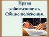 Право собственности.  Общие положения