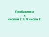Прибавляем к числам 7, 8, 9 число 7