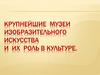 Крупнейшие музеи изобразительного искусства и их роль в культуре
