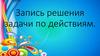 Запись решения задачи по действиям